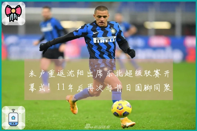 米卢重返沈阳出席东北超级联赛开幕式！11年后再次与昔日国脚同聚